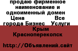 продаю фирменное наименование и одноименный домен › Цена ­ 3 000 000 - Все города Бизнес » Услуги   . Крым,Красноперекопск